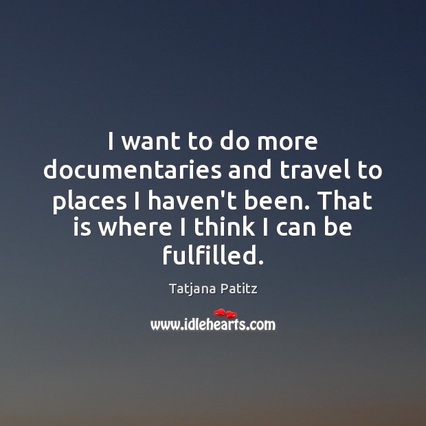 I want to do more documentaries and travel to places I haven’t Tatjana Patitz Picture Quote