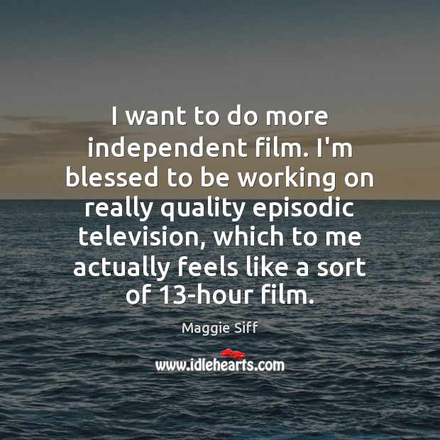 I want to do more independent film. I’m blessed to be working Maggie Siff Picture Quote