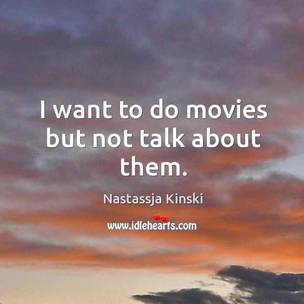 I want to do movies but not talk about them. Nastassja Kinski Picture Quote