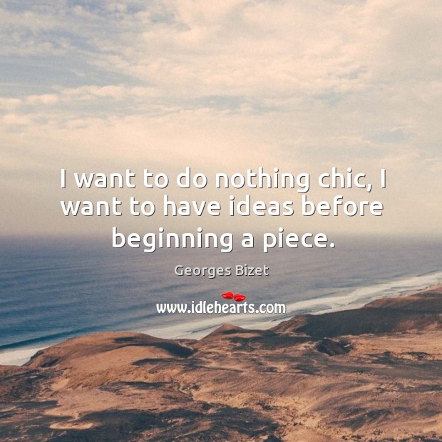 I want to do nothing chic, I want to have ideas before beginning a piece. Georges Bizet Picture Quote