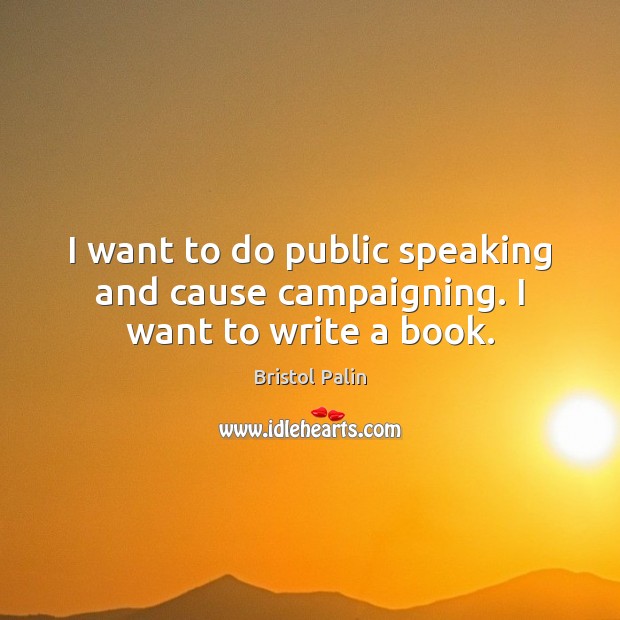 I want to do public speaking and cause campaigning. I want to write a book. Bristol Palin Picture Quote