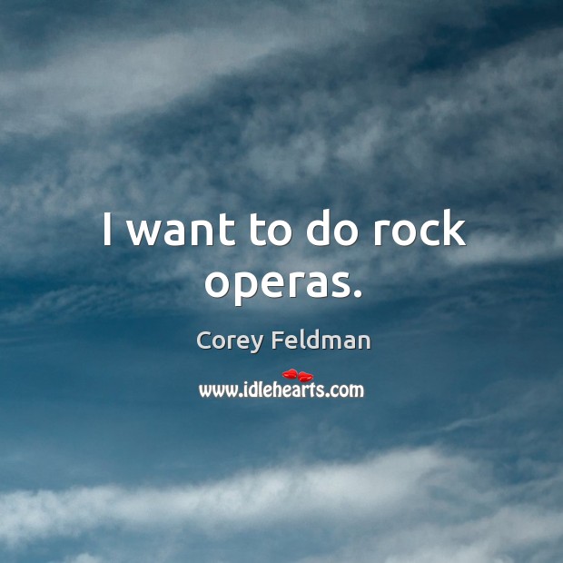 I want to do rock operas. Corey Feldman Picture Quote
