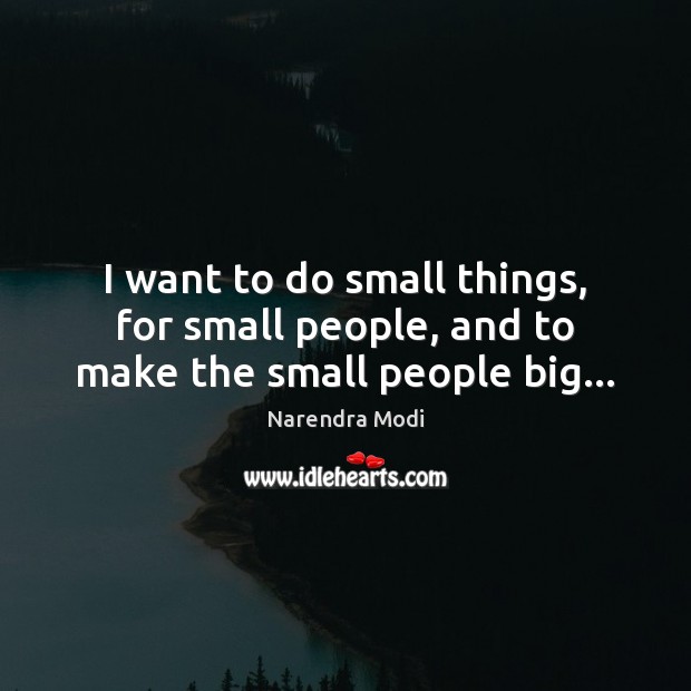 I want to do small things, for small people, and to make the small people big… Narendra Modi Picture Quote