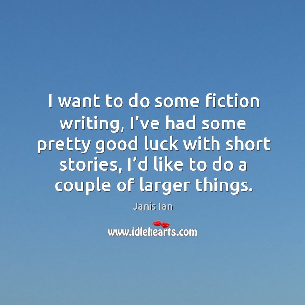 I want to do some fiction writing, I’ve had some pretty good luck with short stories Janis Ian Picture Quote