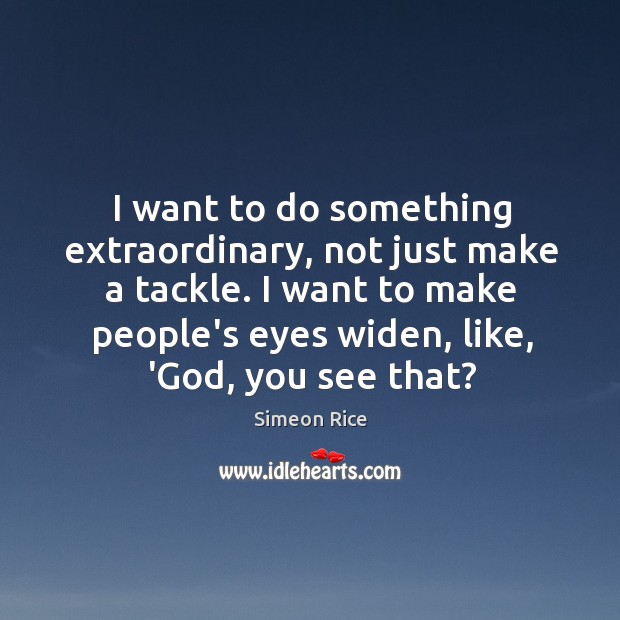 I want to do something extraordinary, not just make a tackle. I Image