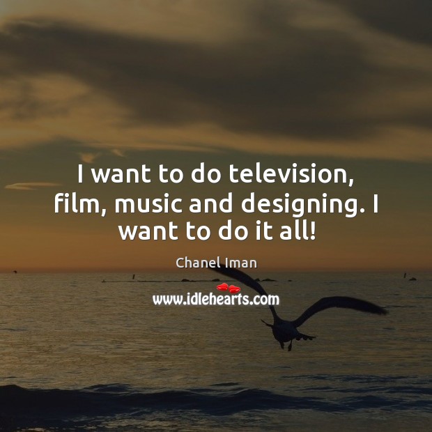 I want to do television, film, music and designing. I want to do it all! Chanel Iman Picture Quote