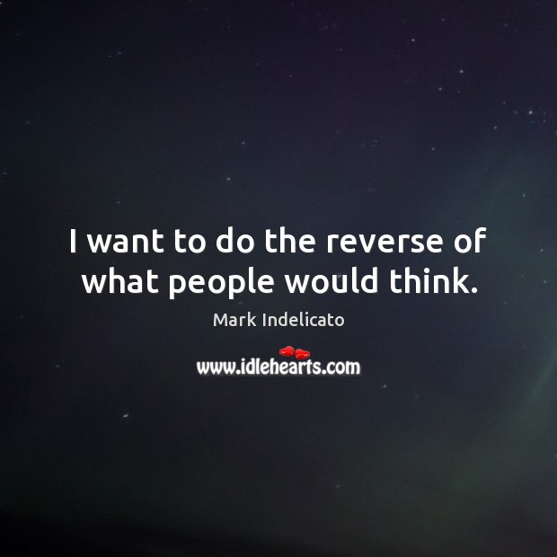 I want to do the reverse of what people would think. Mark Indelicato Picture Quote