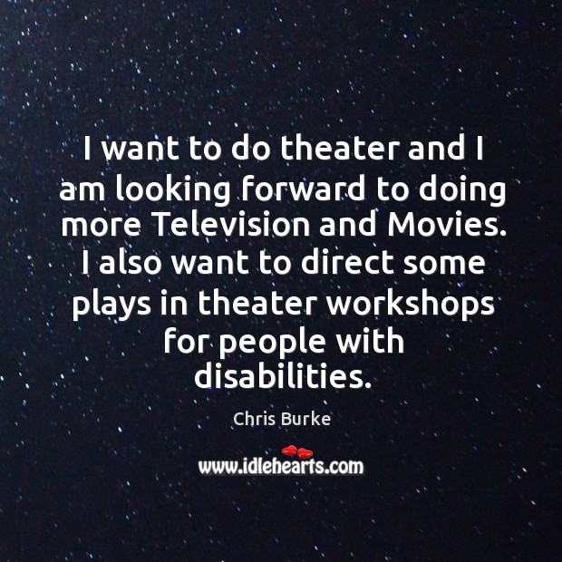 I want to do theater and I am looking forward to doing more television and movies. Chris Burke Picture Quote