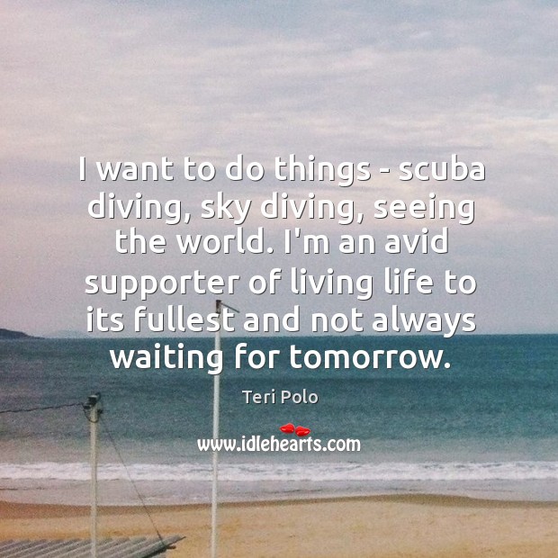 I want to do things – scuba diving, sky diving, seeing the Teri Polo Picture Quote