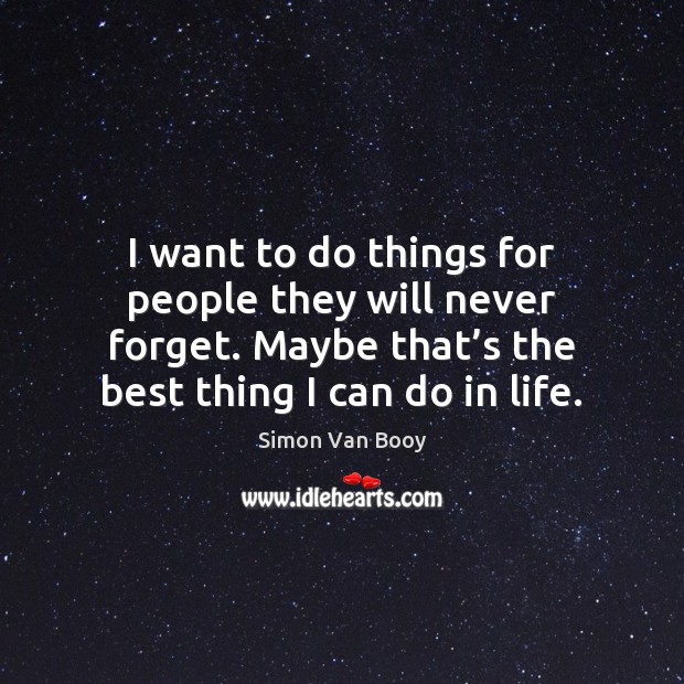 I want to do things for people they will never forget. Maybe Simon Van Booy Picture Quote