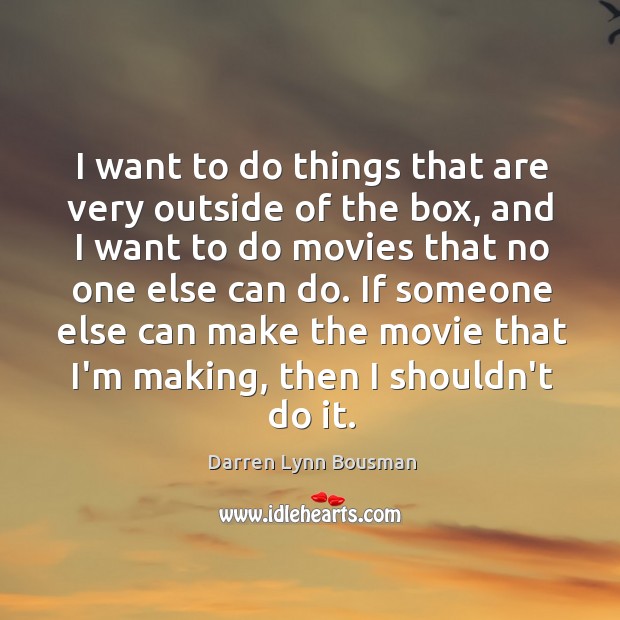 I want to do things that are very outside of the box, Darren Lynn Bousman Picture Quote