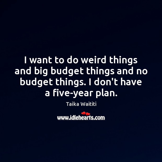 I want to do weird things and big budget things and no Image