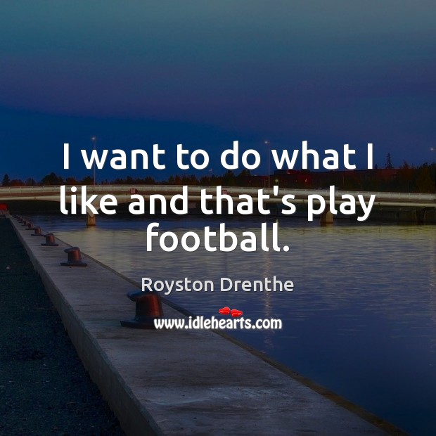 I want to do what I like and that’s play football. Image