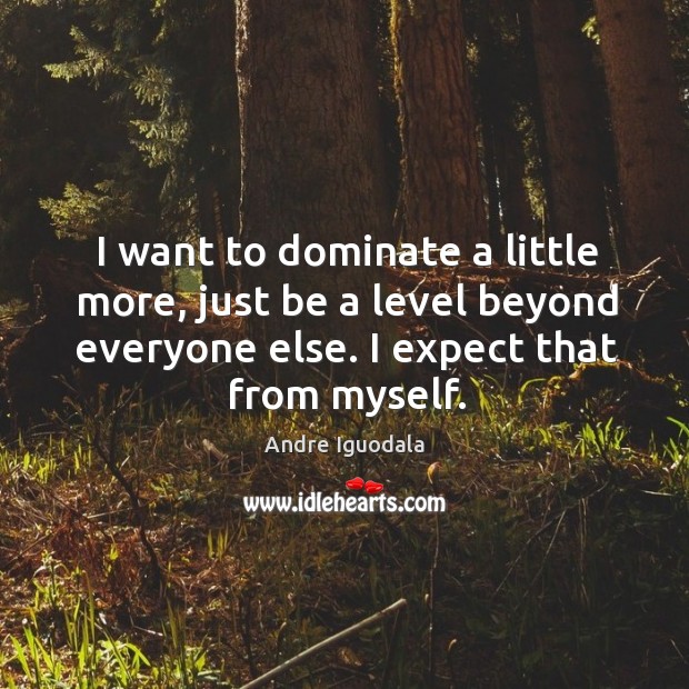I want to dominate a little more, just be a level beyond Andre Iguodala Picture Quote