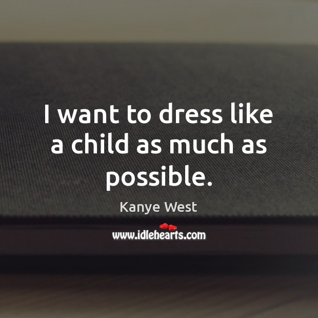 I want to dress like a child as much as possible. Kanye West Picture Quote