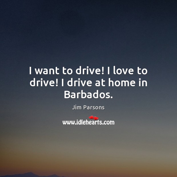 I want to drive! I love to drive! I drive at home in Barbados. Driving Quotes Image