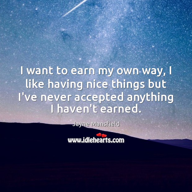 I want to earn my own way, I like having nice things Jayne Mansfield Picture Quote