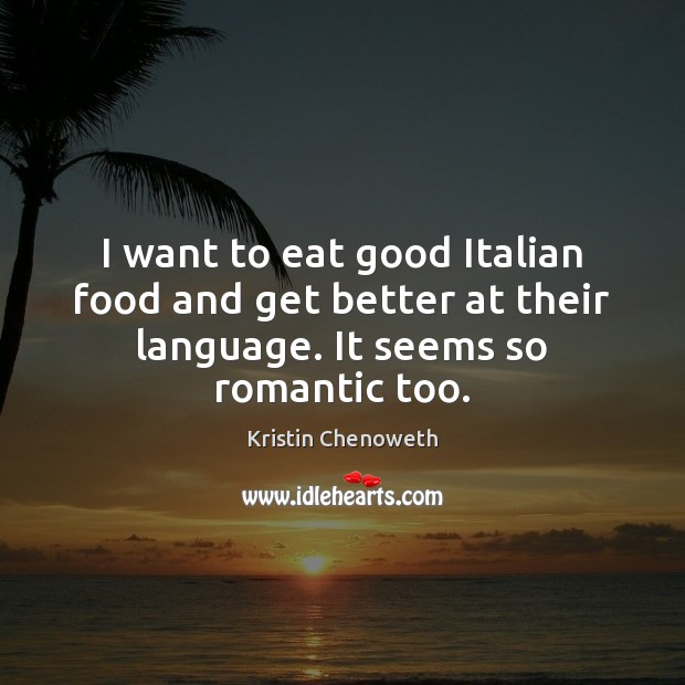 I want to eat good Italian food and get better at their Kristin Chenoweth Picture Quote