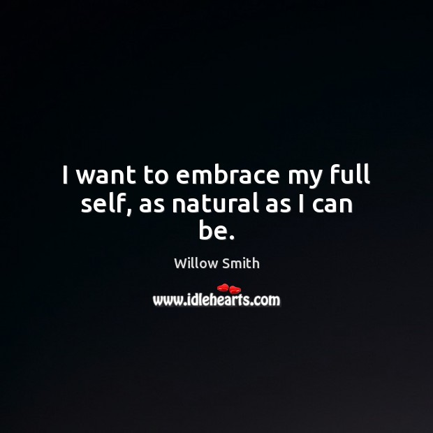 I want to embrace my full self, as natural as I can be. Willow Smith Picture Quote