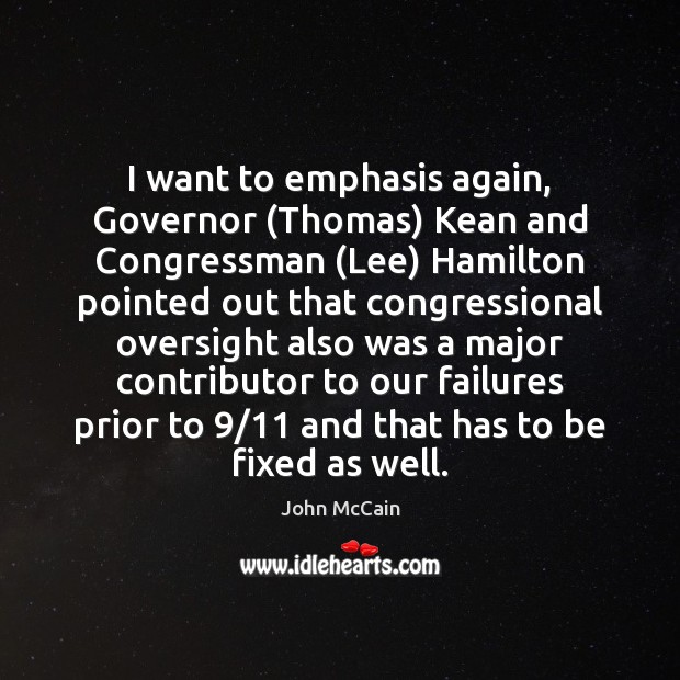I want to emphasis again, Governor (Thomas) Kean and Congressman (Lee) Hamilton John McCain Picture Quote