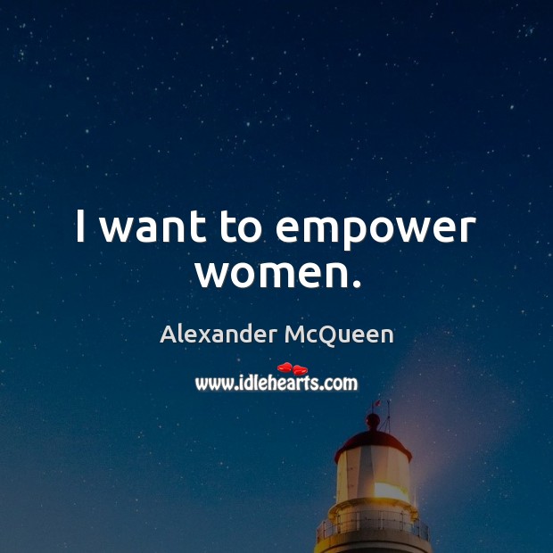 I want to empower women. Alexander McQueen Picture Quote