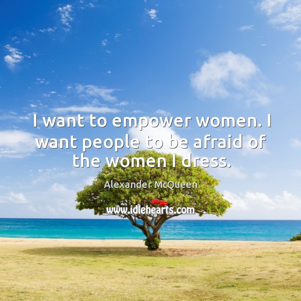 I want to empower women. I want people to be afraid of the women I dress. Alexander McQueen Picture Quote