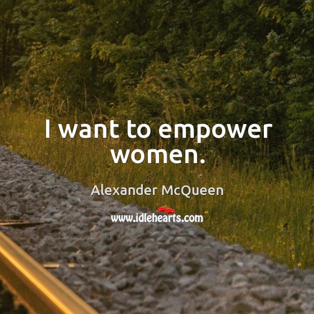 I want to empower women. Alexander McQueen Picture Quote