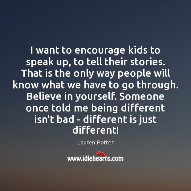 I want to encourage kids to speak up, to tell their stories. Image