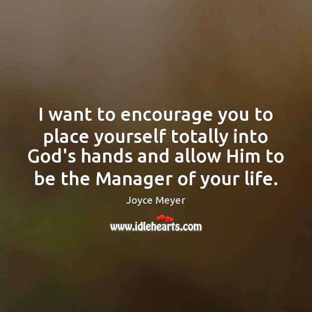 I want to encourage you to place yourself totally into God’s hands Image