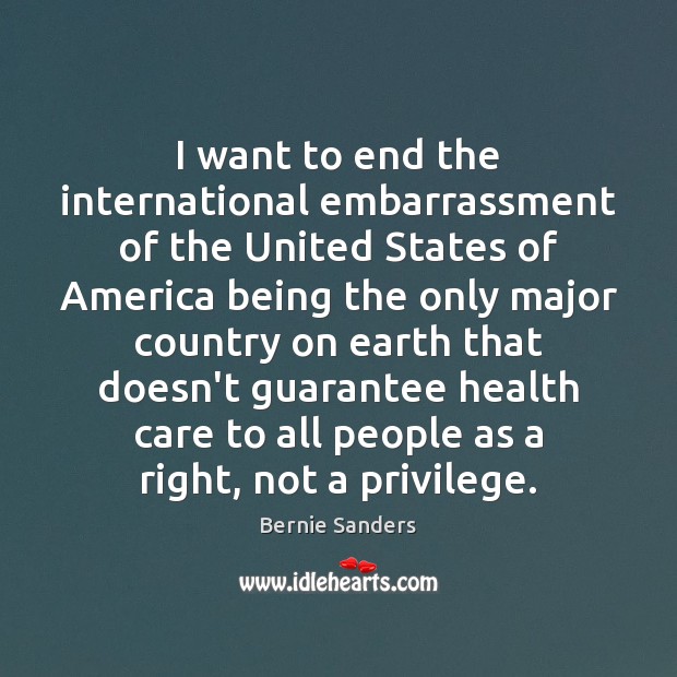 I want to end the international embarrassment of the United States of Bernie Sanders Picture Quote
