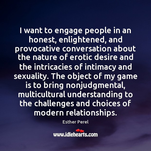 I want to engage people in an honest, enlightened, and provocative conversation Esther Perel Picture Quote