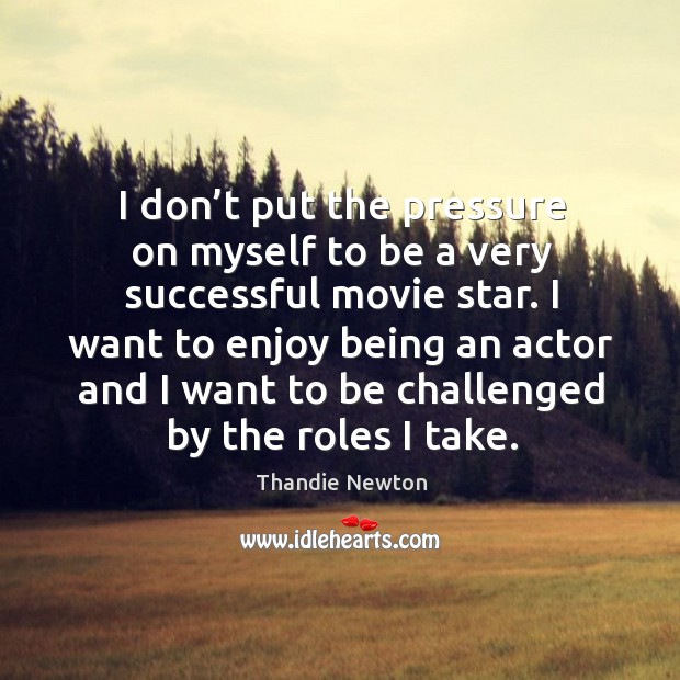 I want to enjoy being an actor and I want to be challenged by the roles I take. Image