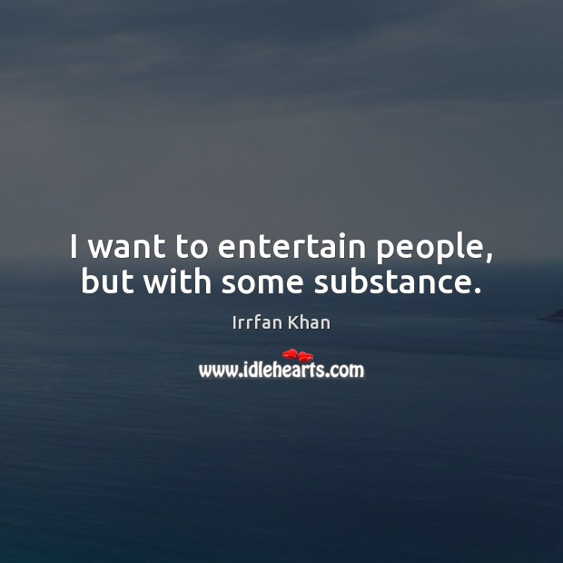 I want to entertain people, but with some substance. Irrfan Khan Picture Quote