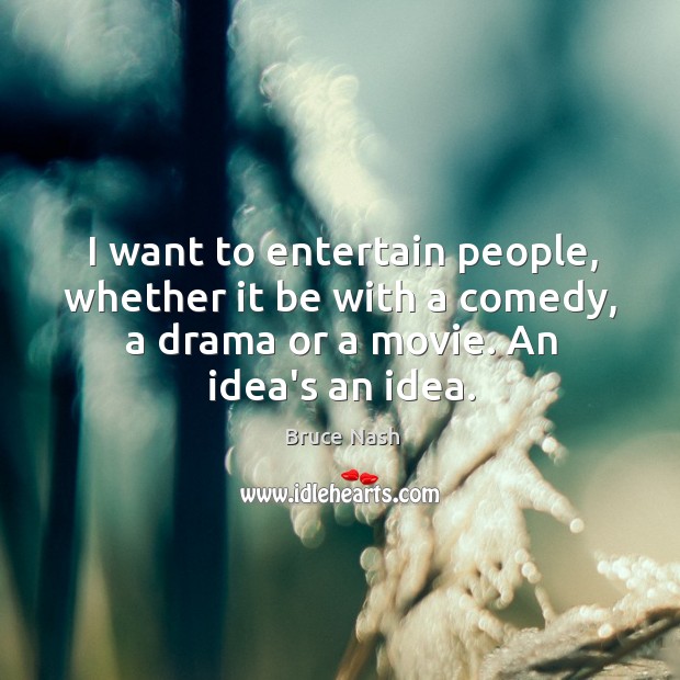I want to entertain people, whether it be with a comedy, a Bruce Nash Picture Quote