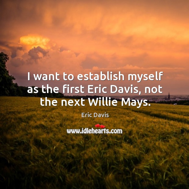 I want to establish myself as the first Eric Davis, not the next Willie Mays. Eric Davis Picture Quote