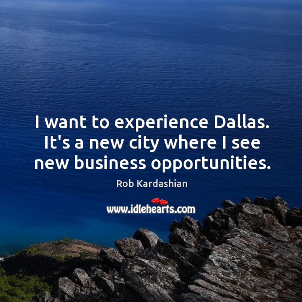 I want to experience Dallas. It’s a new city where I see new business opportunities. Image