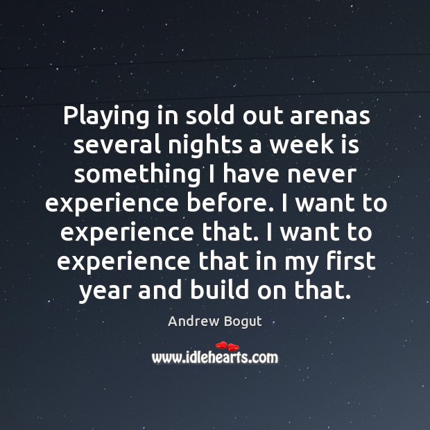 I want to experience that. I want to experience that in my first year and build on that. Andrew Bogut Picture Quote