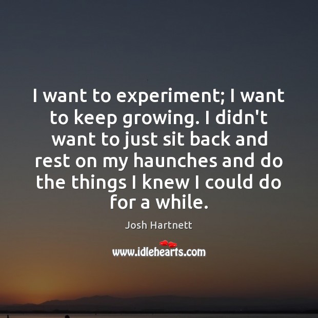 I want to experiment; I want to keep growing. I didn’t want Josh Hartnett Picture Quote