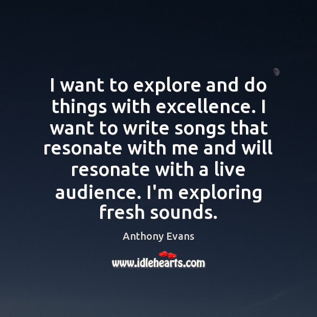I want to explore and do things with excellence. I want to Image
