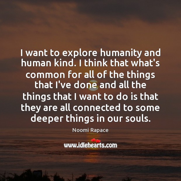 I want to explore humanity and human kind. I think that what’s Noomi Rapace Picture Quote