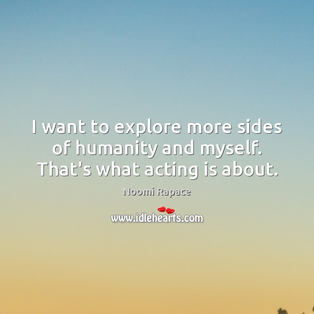 I want to explore more sides of humanity and myself. That’s what acting is about. Noomi Rapace Picture Quote