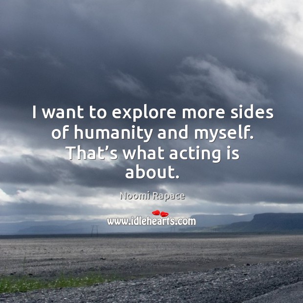 I want to explore more sides of humanity and myself. That’s what acting is about. Acting Quotes Image