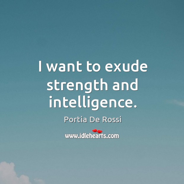 I want to exude strength and intelligence. Portia De Rossi Picture Quote