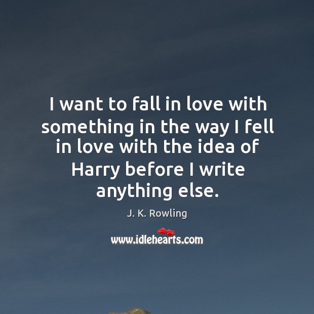 I want to fall in love with something in the way I J. K. Rowling Picture Quote