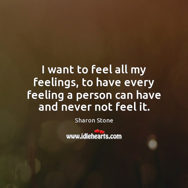 I want to feel all my feelings, to have every feeling a Image
