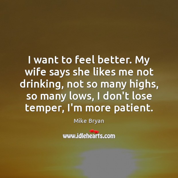 I want to feel better. My wife says she likes me not Patient Quotes Image