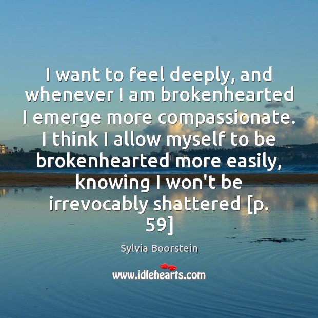 I want to feel deeply, and whenever I am brokenhearted I emerge Sylvia Boorstein Picture Quote