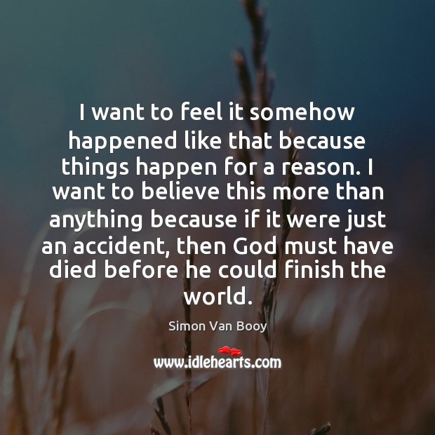 I want to feel it somehow happened like that because things happen Simon Van Booy Picture Quote