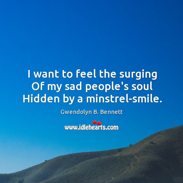 I want to feel the surging Of my sad people’s soul Hidden by a minstrel-smile. Gwendolyn B. Bennett Picture Quote