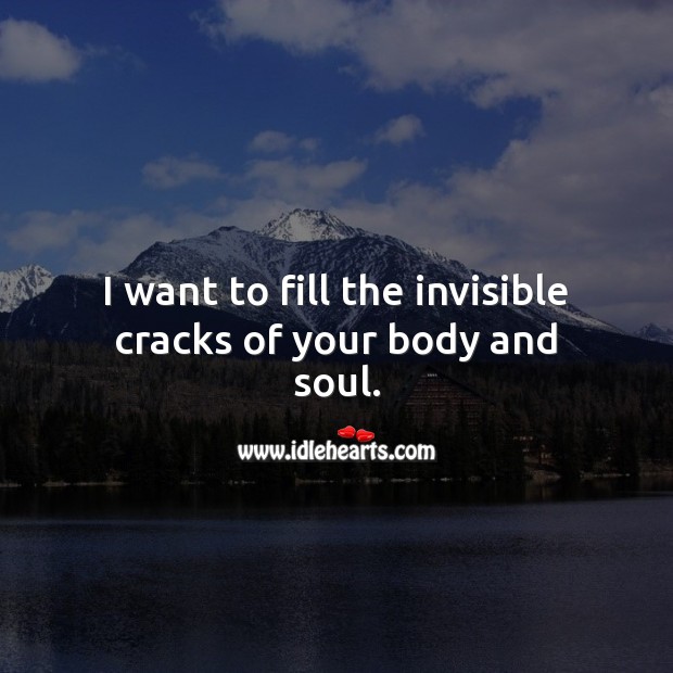 I want to fill the invisible cracks of your body and soul. Image